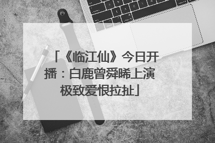 《临江仙》今日开播：白鹿曾舜晞上演极致爱恨拉扯