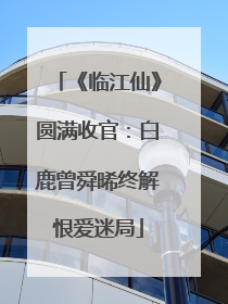 《临江仙》圆满收官：白鹿曾舜晞终解恨爱迷局