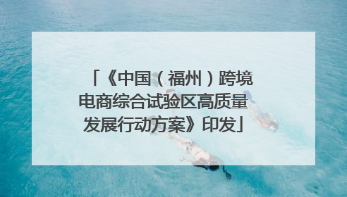 《中国（福州）跨境电商综合试验区高质量发展行动方案》印发