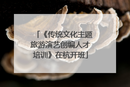 《传统文化主题旅游演艺创编人才培训》在杭开班
