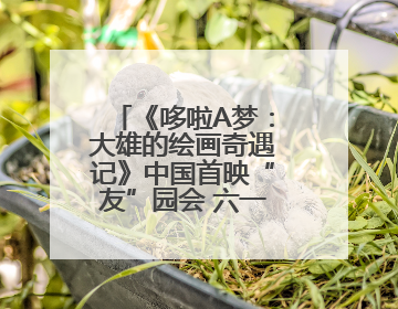 《哆啦A梦：大雄的绘画奇遇记》中国首映“友”园会 六一快乐相约