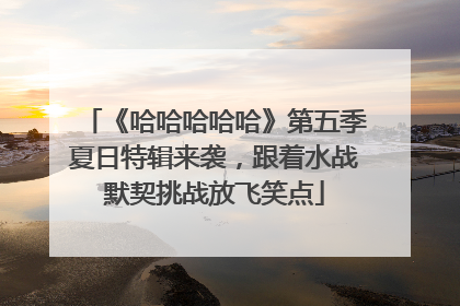 《哈哈哈哈哈》第五季夏日特辑来袭，跟着水战默契挑战放飞笑点