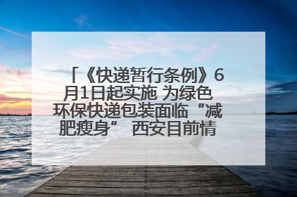 《快递暂行条例》6月1日起实施 为绿色环保快递包装面临“减肥瘦身” 西安目前情况如何？记者探访
