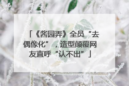 《酱园弄》全员“去偶像化”，造型颠覆网友直呼“认不出”