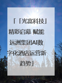 「光富科技」精彩启幕 赋能远洲集团AI数字化酒店运营新趋势