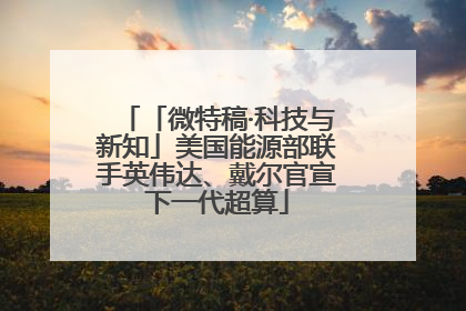 「微特稿·科技与新知」美国能源部联手英伟达、戴尔官宣下一代超算
