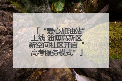 “爱心加油站”上线 淄博高新区新空间社区开启“高考服务模式”