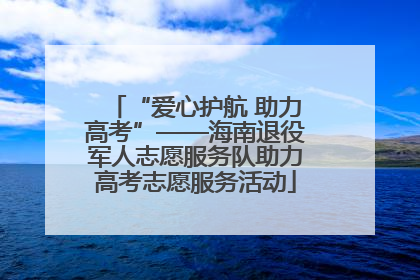 “爱心护航 助力高考”——海南退役军人志愿服务队助力高考志愿服务活动
