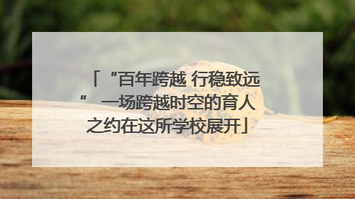 “百年跨越 行稳致远” 一场跨越时空的育人之约在这所学校展开
