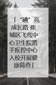 “碘”亮成长路 蕉城区飞鸾中心卫生院携手疾控中心入校开展健康筛查