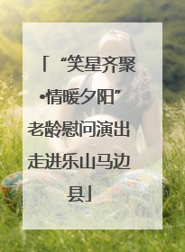 “笑星齐聚•情暖夕阳”老龄慰问演出走进乐山马边县