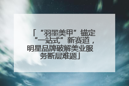 “羽墨美甲”锚定“一站式”新赛道，明星品牌破解美业服务断层难题
