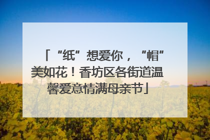 “纸”想爱你，“帽”美如花！香坊区各街道温馨爱意情满母亲节