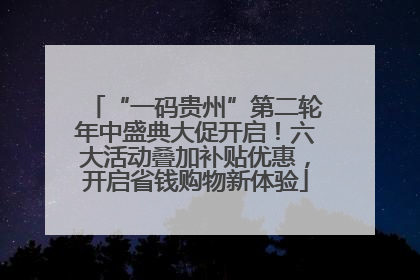 “一码贵州”第二轮年中盛典大促开启！六大活动叠加补贴优惠，开启省钱购物新体验