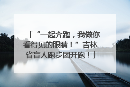“一起奔跑，我做你看得见的眼睛！”吉林省盲人跑步团开跑！