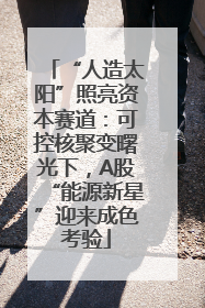 “人造太阳”照亮资本赛道：可控核聚变曙光下，A股“能源新星”迎来成色考验