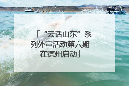 “云话山东”系列外宣活动第六期在德州启动