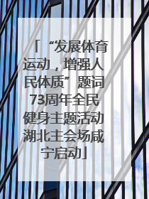 “发展体育运动，增强人民体质”题词73周年全民健身主题活动湖北主会场咸宁启动
