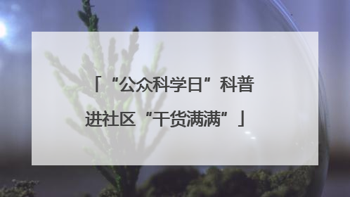 “公众科学日”科普进社区“干货满满”