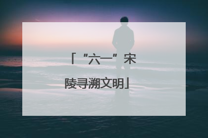 “六一”宋陵寻溯文明