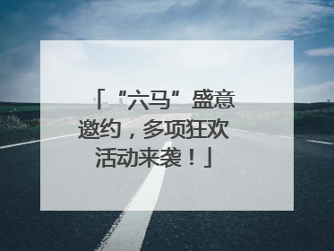 “六马”盛意邀约，多项狂欢活动来袭！