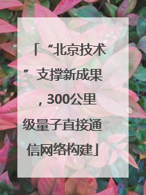 “北京技术”支撑新成果，300公里级量子直接通信网络构建