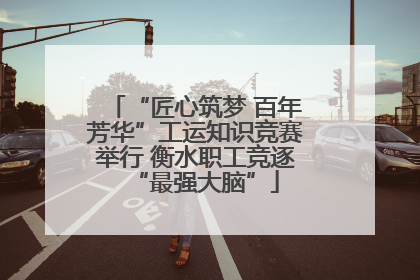 “匠心筑梦 百年芳华”工运知识竞赛举行 衡水职工竞逐“最强大脑”