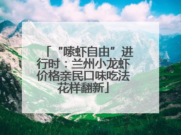 “嗦虾自由”进行时：兰州小龙虾价格亲民口味吃法花样翻新