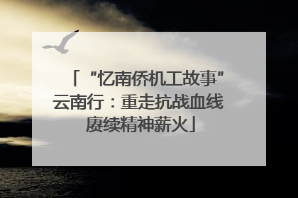 “忆南侨机工故事”云南行：重走抗战血线 赓续精神薪火