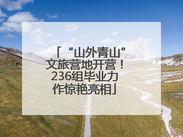 “山外青山”文旅营地开营！236组毕业力作惊艳亮相