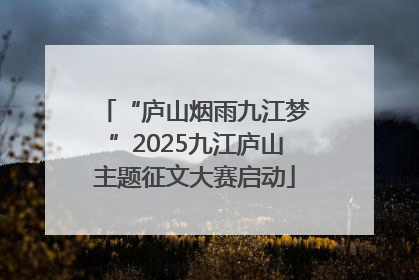 “庐山烟雨九江梦”2025九江庐山主题征文大赛启动