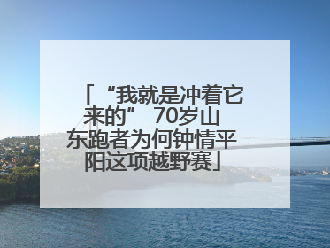 “我就是冲着它来的” 70岁山东跑者为何钟情平阳这项越野赛