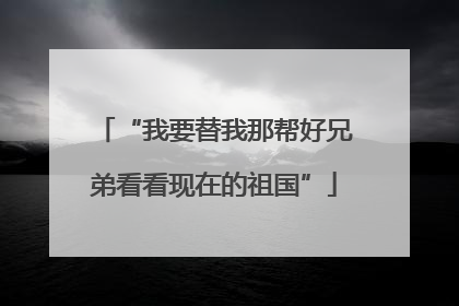 “我要替我那帮好兄弟看看现在的祖国”