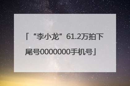 “李小龙”61.2万拍下尾号0000000手机号