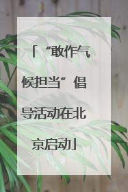 “敢作气候担当”倡导活动在北京启动