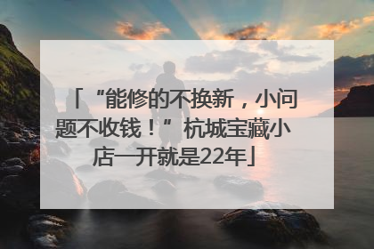 “能修的不换新，小问题不收钱！”杭城宝藏小店一开就是22年