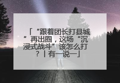 “跟着团长打县城”再出圈，这场“沉浸式战斗”该怎么打？丨有一说一