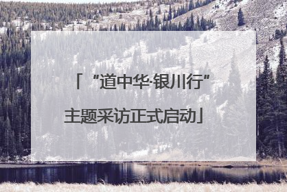 “道中华·银川行”主题采访正式启动