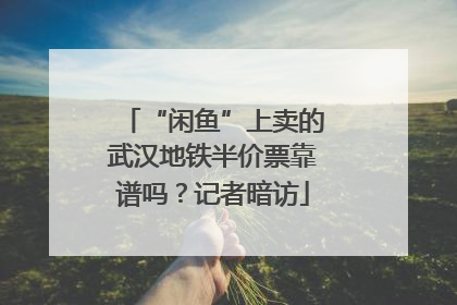 “闲鱼”上卖的武汉地铁半价票靠谱吗？记者暗访