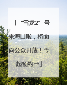 “雪龙2”号来海口啦，将面向公众开放！今起预约→