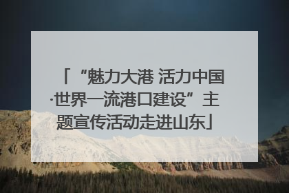 “魅力大港 活力中国·世界一流港口建设”主题宣传活动走进山东