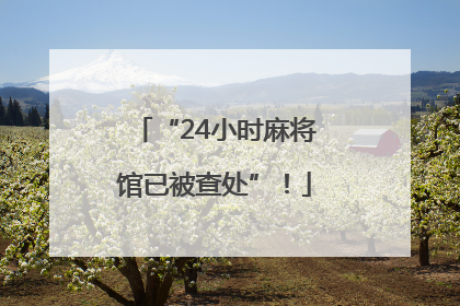 “24小时麻将馆已被查处”！