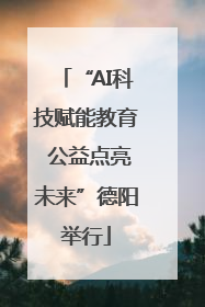 “AI科技赋能教育 公益点亮未来”德阳举行