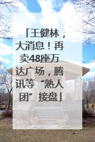 王健林，大消息！再卖48座万达广场，腾讯等“熟人团”接盘