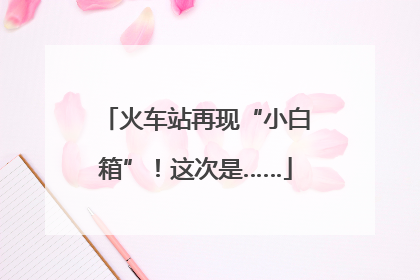 火车站再现“小白箱”！这次是……