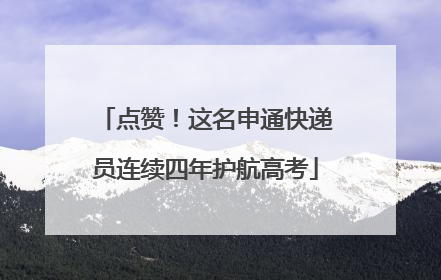 点赞！这名申通快递员连续四年护航高考