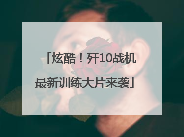 炫酷！歼10战机最新训练大片来袭