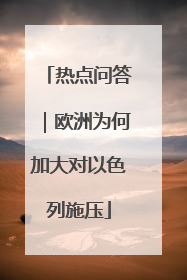 热点问答｜欧洲为何加大对以色列施压