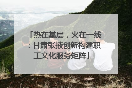 热在基层，火在一线：甘肃张掖创新构建职工文化服务矩阵