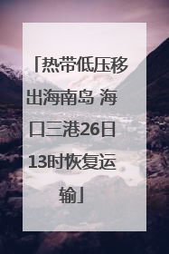 热带低压移出海南岛 海口三港26日13时恢复运输